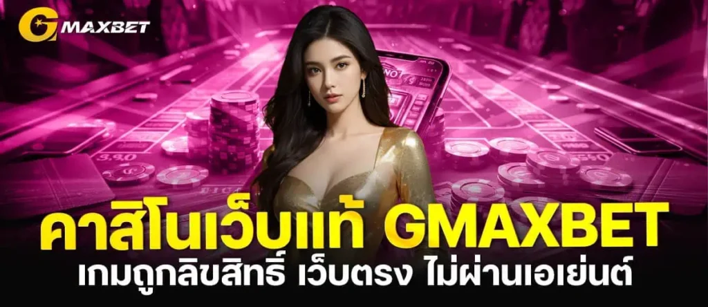 คาสิโนเว็บแท้ GMAXBET เกมถูกลิขสิทธิ์ เว็บตรง ไม่ผ่านเอเย่นต์ MARDIBET