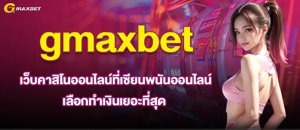 gmaxbet เว็บคาสิโนออนไลน์ที่เซียนพนันออนไลน์ เลือกทำเงินเยอะที่สุด